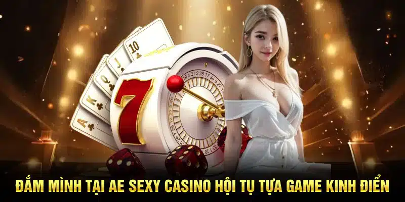 Đắm mình tại Ae Sexy Casino hội tụ tựa game kinh điển