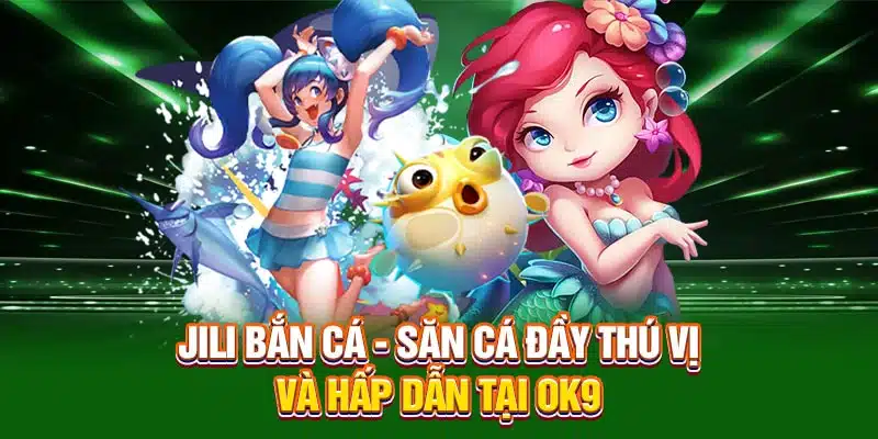 Jili Bắn Cá - Săn Thủy Ngư Đầy Thú Vị Và Hấp Dẫn Tại OK9