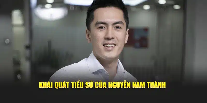 Khái quát tiểu sử của Nguyễn Nam Thành