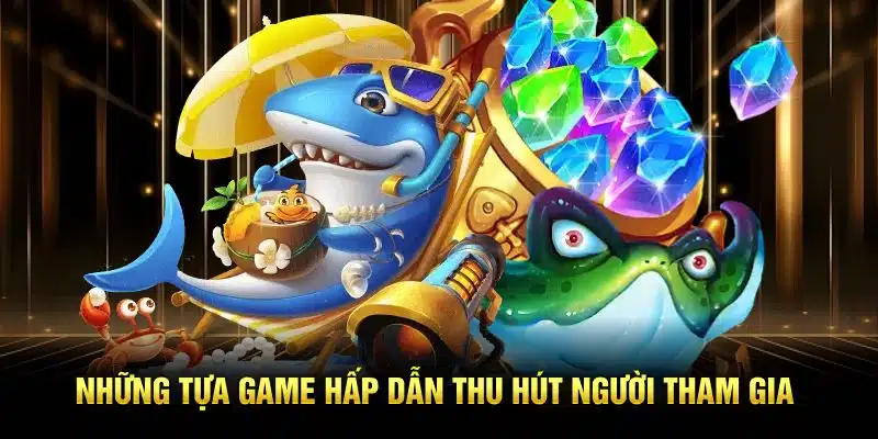 Những tựa game hấp dẫn thu hút người tham gia