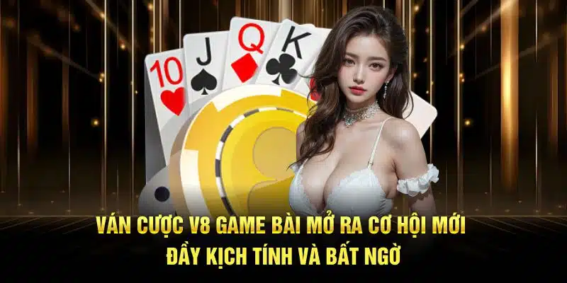 Ván cược V8 game bài mở ra cơ hội mới đầy kịch tính và bất ngờ